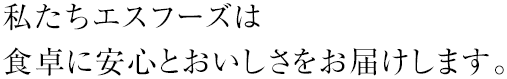 私たちエスフーズは食卓に安心とおいしさをお届けします。