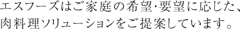 エスフーズはご家庭の希望・要望に応じた、肉料理ソリューションをご提案しています。